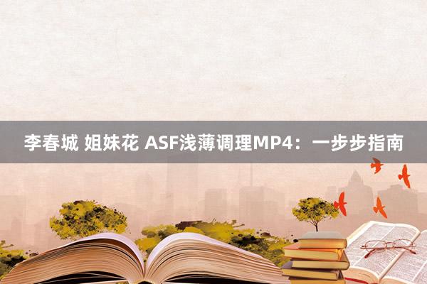 李春城 姐妹花 ASF浅薄调理MP4：一步步指南