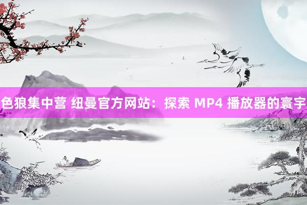 色狼集中营 纽曼官方网站：探索 MP4 播放器的寰宇