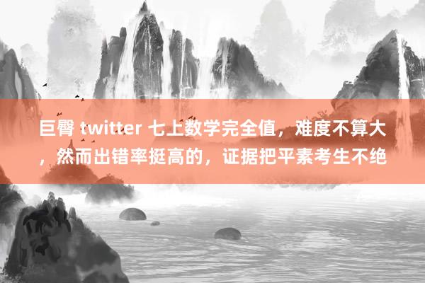 巨臀 twitter 七上数学完全值，难度不算大，然而出错率挺高的，证据把平素考生不绝