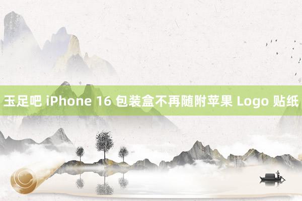 玉足吧 iPhone 16 包装盒不再随附苹果 Logo 贴纸