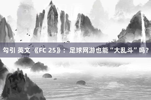 勾引 英文 《FC 25》：足球网游也能“大乱斗”吗？