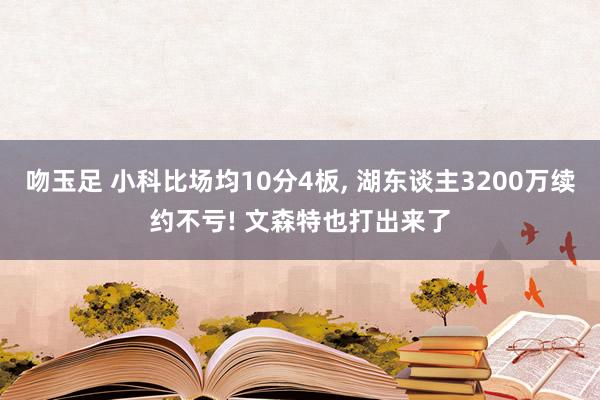 吻玉足 小科比场均10分4板， 湖东谈主3200万续约不亏! 文森特也打出来了