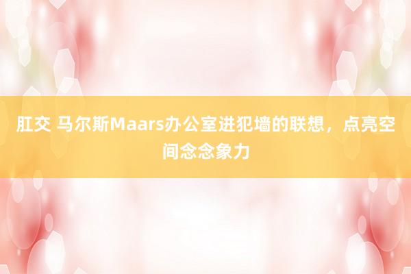 肛交 马尔斯Maars办公室进犯墙的联想，点亮空间念念象力