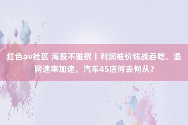 红色av社区 海报不雅察丨利润被价钱战吞吃、退网速率加速，汽车4S店何去何从？