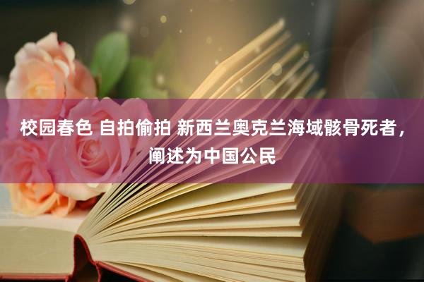 校园春色 自拍偷拍 新西兰奥克兰海域骸骨死者，阐述为中国公民