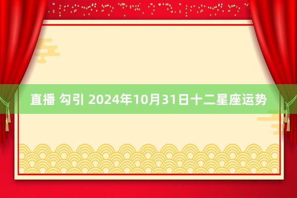 直播 勾引 2024年10月31日十二星座运势