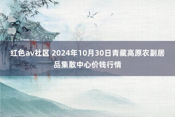 红色av社区 2024年10月30日青藏高原农副居品集散中心价钱行情