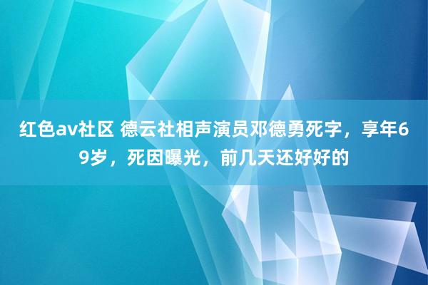 红色av社区 德云社相声演员邓德勇死字，享年69岁，死因曝光，前几天还好好的