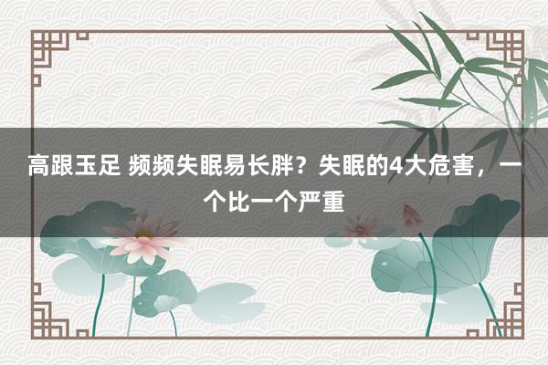 高跟玉足 频频失眠易长胖？失眠的4大危害，一个比一个严重