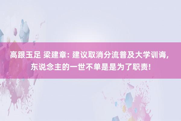 高跟玉足 梁建章: 建议取消分流普及大学训诲， 东说念主的一世不单是是为了职责!