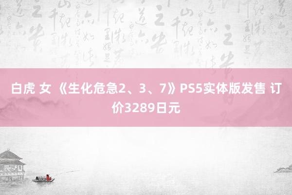 白虎 女 《生化危急2、3、7》PS5实体版发售 订价3289日元