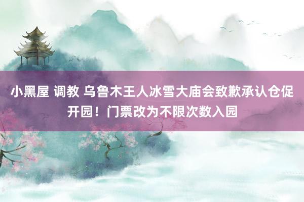 小黑屋 调教 乌鲁木王人冰雪大庙会致歉承认仓促开园！门票改为不限次数入园